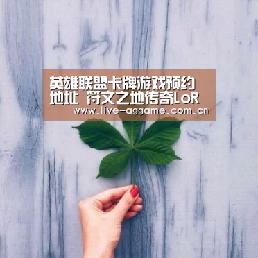英雄联盟卡牌游戏预约地址 符文之地传奇LoR官网预约地址:ag娱乐(图4) ag真人百家乐