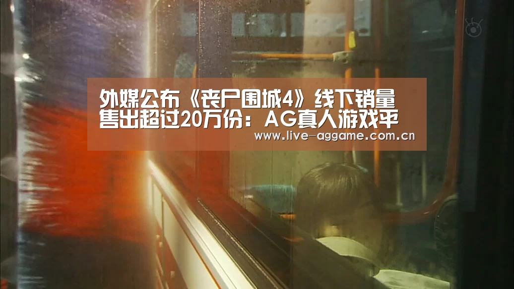 外媒公布《丧尸围城4》线下销量 售出超过20万份:AG真人游戏平台(图2) ag真人